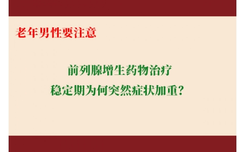 前列腺增生藥物治療穩(wěn)定期為何突然癥狀加重？老年男性要注意防范這些小“意外”